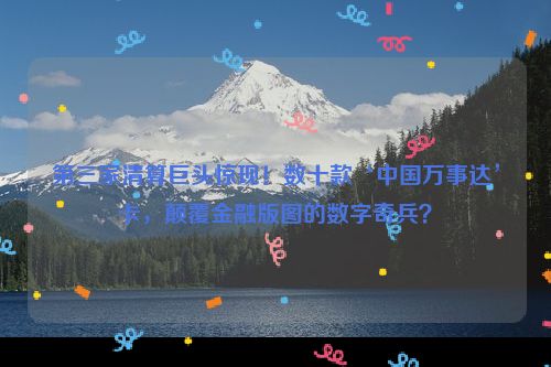 第三家清算巨头惊现！数十款‘中国万事达’卡，颠覆金融版图的数字奇兵？