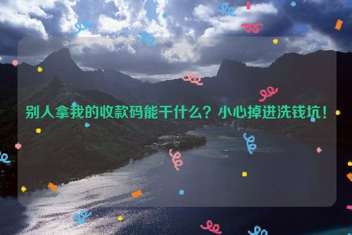 别人拿我的收款码能干什么？小心掉进洗钱坑！