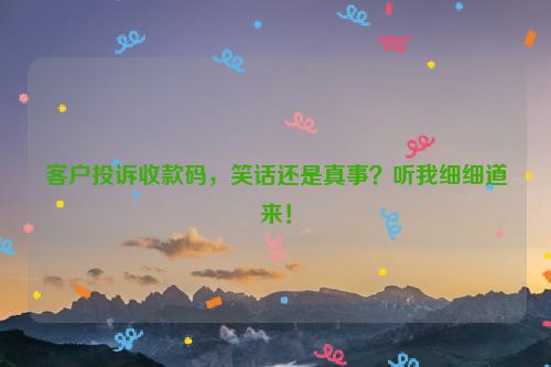 客户投诉收款码，笑话还是真事？听我细细道来！