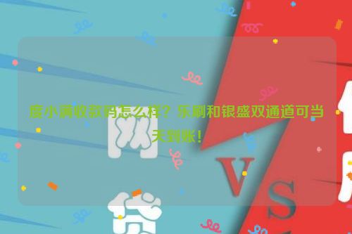 度小满收款码怎么样？乐刷和银盛双通道可当天到账！