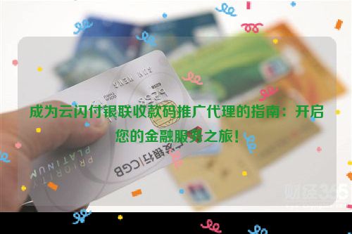 成为云闪付银联收款码推广代理的指南：开启您的金融服务之旅！