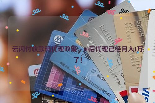 云闪付收款码代理政策，00后代理已经月入1万了！