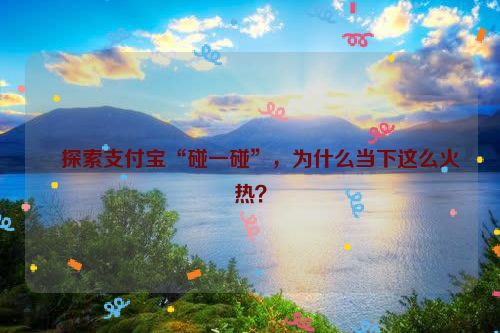 ​探索支付宝“碰一碰”，为什么当下这么火热？